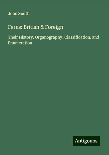 Ferns: British & Foreign: Their History, Organography, Classification, and Enumeration Ferns: British & Foreign: Their History, Organography, Classification, and Enumeration von Antigonos Verlag