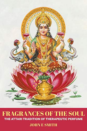 Fragrances of the Soul: The Attari Tradition of Therapeutic Perfume Fragrances of the Soul: The Attari Tradition of Therapeutic Perfume