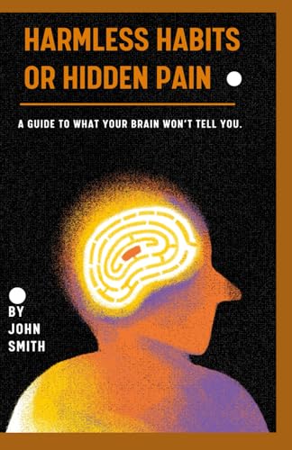 HARMLESS HABITS OR HIDDEN PAIN: A Guide to what your brain won’t tell you. HARMLESS HABITS OR HIDDEN PAIN: A Guide to what your brain won’t tell you. von Independently published