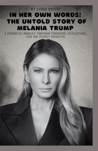 IN HER OWN WORDS: THE UNTOLD STORY OF MELANIA TRUMP: PERSONAL JOURNEY THROUGH TRIUMPHS, CHALLENGES, AND THE UNSEEN MOMENTS IN HER OWN WORDS: THE UNTOLD STORY OF MELANIA TRUMP: PERSONAL JOURNEY THROUGH TRIUMPHS, CHALLENGES, AND THE UNSEEN MOMENTS von Independently published