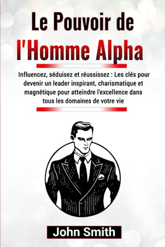 Le Pouvoir de l'Homme Alpha: Influencez, séduisez et réussissez : Les clés pour devenir un leader inspirant, charismatique et magnétique pour atteindre l'excellence dans tous les domaines de votre vie Le Pouvoir de l'Homme Alpha: Influencez, séduisez et réussissez : Les clés pour devenir un leader inspirant, charismatique et magnétique pour atteindre l'excellence dans tous les domaines de votre vie von Independently published