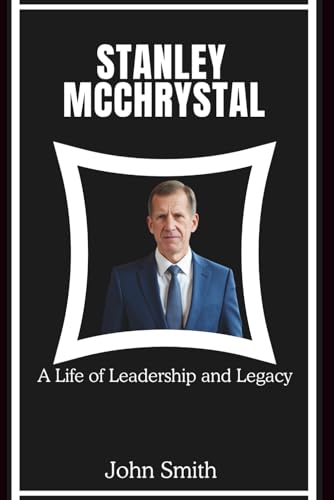 STANLEY MCCHRYSTAL: A Life of Leadership and Legacy STANLEY MCCHRYSTAL: A Life of Leadership and Legacy von Independently published