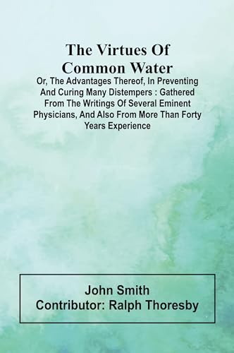 The virtues of common water; Or, The advantages thereof, in preventing and curing many distempers: gathered from the writings of several eminent ... also from more than forty years experience The virtues of common water; Or, The advantages thereof, in preventing and curing many distempers: gathered from the writings of several eminent ... also from more than forty years experience von Alpha Edition