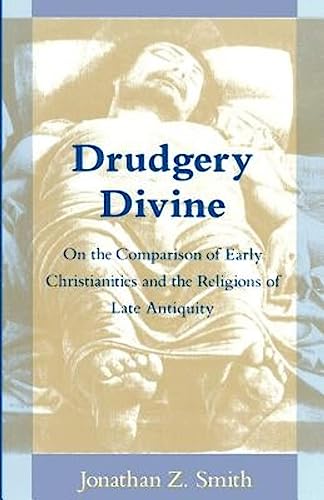 Drudgery Divine: On the Comparison of Early Christianities and the Religions of Late Antiquity (JORDAN LECTURES IN COMPARATIVE RELIGION, VOL 14)