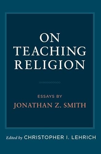 On Teaching Religion: Essays by Jonathan Z. Smith