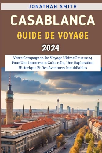 Casablanca Guide De Voyage 2024: Votre Compagnon De Voyage Ultime Pour 2024 Pour Une Immersion Culturelle, Une Exploration Historique Et Des Aventures Inoubliables von Independently published