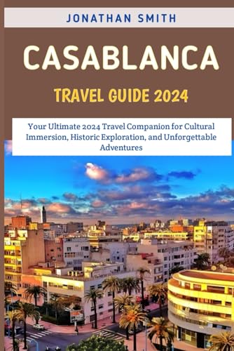 Casablanca Travel Guide 2024: Your Ultimate 2024 Travel Companion for Cultural Immersion, Historic Exploration, and Unforgettable Adventures von Independently published