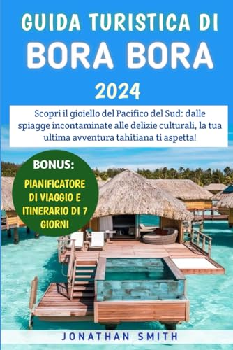 Guida Turistica Di Bora Bora 2024: Scopri il gioiello del Pacifico del Sud: dalle spiagge incontaminate alle delizie culturali, la tua ultima avventura tahitiana ti aspetta!