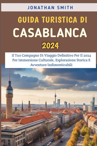 Guida Turistica Di Casablanca 2024: Il Tuo Compagno Di Viaggio Definitivo Per Il 2024 Per Immersione Culturale, Esplorazione Storica E Avventure Indimenticabili