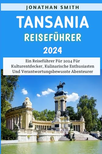 Tansania Reiseführer 2024: Ein Reiseführer Für 2024 Für Kulturentdecker, Kulinarische Enthusiasten Und Verantwortungsbewusste Abenteurer von Independently published