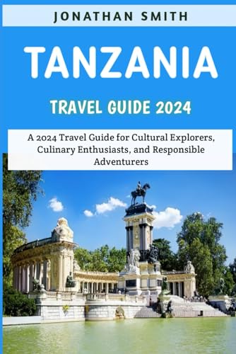 Tanzania Travel Guide 2024: A 2024 Travel Guide for Cultural Explorers, Culinary Enthusiasts, and Responsible Adventurers von Independently published