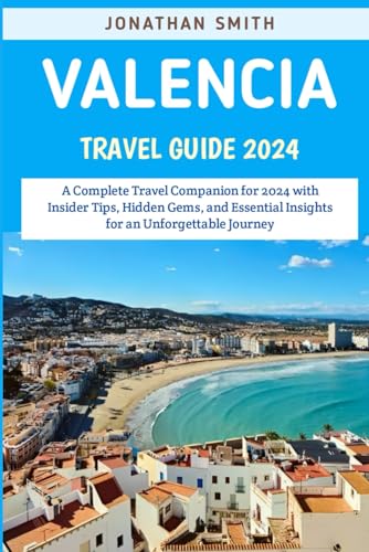 Valencia Travel Guide 2024: A Complete Travel Companion for 2024 with Insider Tips, Hidden Gems, and Essential Insights for an Unforgettable Journey von Independently published