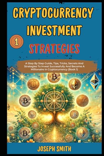 Cryptocurrency Investment Strategies: A Step By Step Guide, Tips, Tricks, Secrets And Strategies To Invest Successfully And Become A Millionaire In Cryptocurrency (Book 1). von Independently published