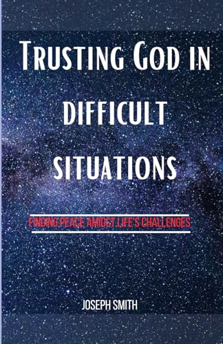 Trusting God in Difficult Situations: Finding Peace Amidst Life's Challenges von Independently published