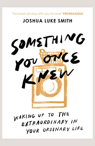 Something You Once Knew: Waking up to the extraordinary in your ordinary life