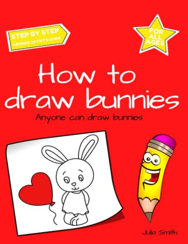 Anyone Can Draw Bunnies: Easy Step-by-Step Drawing Tutorial for Kids, Teens, and Beginners How to Learn to Draw Bunnies Book 1 (Aspiring artist's guide, Band 7)