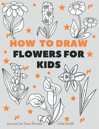 Anyone Can Draw Flowers: Easy Step-by-Step Drawing Tutorial for Kids, Teens, and Beginners How to Learn to Draw Flowers Book 1 (Aspiring artist's guide, Band 5)