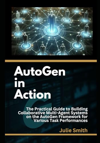 AutoGen in Action: The Practical Guide to Building Collaborative Multi-Agent Systems on the AutoGen Framework for Various Task Performances AutoGen in Action: The Practical Guide to Building Collaborative Multi-Agent Systems on the AutoGen Framework for Various Task Performances von Independently published