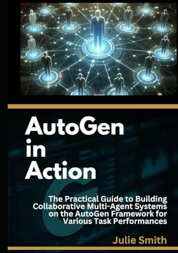 AutoGen in Action: The Practical Guide to Building Collaborative Multi-Agent Systems on the AutoGen Framework for Various Task Performances AutoGen in Action: The Practical Guide to Building Collaborative Multi-Agent Systems on the AutoGen Framework for Various Task Performances von Independently published