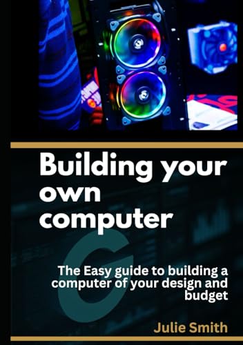 Building your own computer: The easy guide to building a computer of your design and budget Building your own computer: The easy guide to building a computer of your design and budget