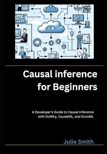 Causal Inference for Beginners: A Developer's Guide to Causal Inference with DoWhy, CausalML, and EconML Causal Inference for Beginners: A Developer's Guide to Causal Inference with DoWhy, CausalML, and EconML von Independently published