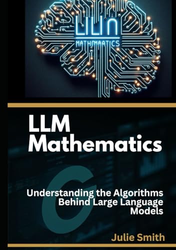 LLM Mathematics: Understanding the Algorithms Behind Large Language Models (RAG and LLMs: Guide to Building Application)
