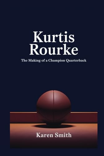 Kurtis Rourke: The Making of a Champion Quarterback von Independently published