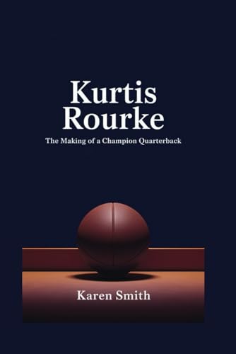 Kurtis Rourke: The Making of a Champion Quarterback von Independently published