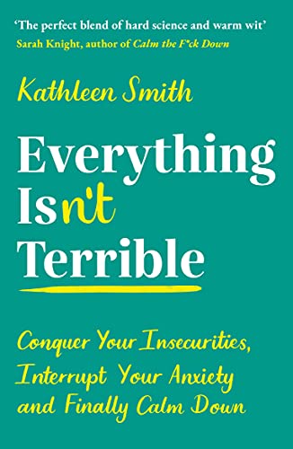 Everything Isn’t Terrible: Conquer Your Insecurities, Interrupt Your Anxiety and Finally Calm Down