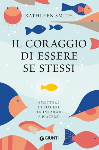 Il coraggio di essere se stessi. Smettere di piacere per imparare a piacersi von Giunti Editore