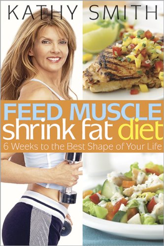 Feed Muscle, Shrink Fat Diet: 6 Weeks to the Best Shape of Your Life