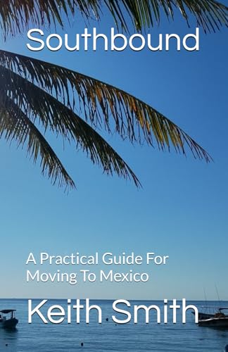 Southbound: A Practical Guide For Moving To Mexico von Independently published