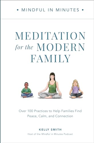 Mindful in Minutes: Meditation for the Modern Family: Over 100 Practices to Help Families Find Peace, Calm, and Connection