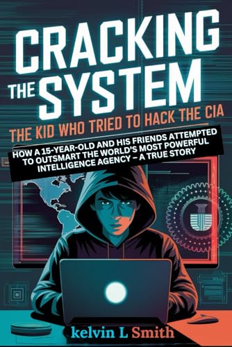 CRACKING THE SYSTEM: The Kid Who Tried to Hack the CIA: How a 15-Year-Old and His Friends Attempted to Outsmart the World’s Most Powerful Intelligence Agency – A True Story von Independently published