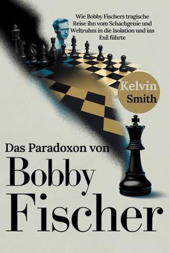 Das Paradoxon von Bobby Fischer: Wie Bobby Fischers tragische Reise ihn vom Schachgenie und Weltruhm in die Isolation und ins Exil führte