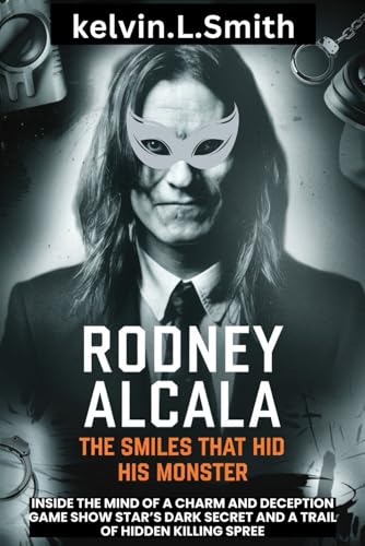 RODNEY ALCALA:The Smiles That Hid His Monster: Inside the Mind of A Charm and Deception Game Show Star’s Dark Secret and a Trail of Hidden Killing Spree von Independently published