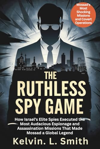 THE RUTHLESS SPY GAME : Mossad’s Most Shocking Missions and Covert Operations: How Israel’s Elite Spies Executed the Most Audacious Espionage and ... Missions That Made Mossad a Global Legend von Independently published
