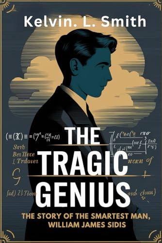 THE TRAGIC GENIUS :The Story of the Smartest Man, William James Sidis: Exploring the Mind of a Prodigy Destined for Greatness, but Lost to Society's Expectations. von Independently published
