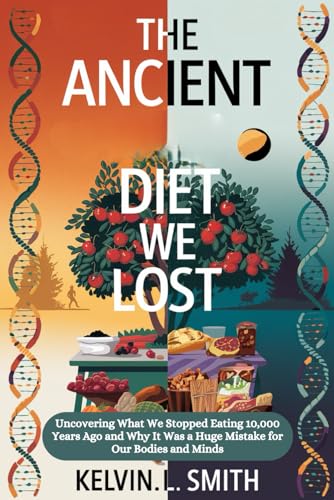 The Ancient Diet We Lost: Uncovering What We Stopped Eating 10,000 Years Ago and Why It Was a Huge Mistake for Our Bodies and Minds von Independently published