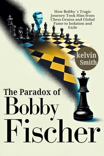 The Paradox of Bobby Fischer: How Bobby Fischer’s Tragic Journey Took Him from Chess Genius and Global Fame to Isolation and Exile von Independently published