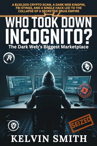 WHO TOOK DOWN INCOGNITO, The Dark Web’s Biggest Marketplace?: A $130,000 Crypto Scam, a Dark Web Kingpin, FBI Stings, and a Single Hack Led to the Collapse of a Secretive Drug Empire von Independently published