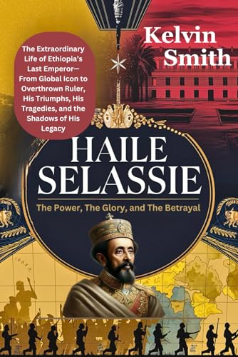 : The Power, The Glory, and The Betrayal: The Extraordinary Life of Ethiopia’s Last Emperor—From Global Icon to Overthrown Ruler, His Triumphs, and the Shadows of His Legacy von Independently published