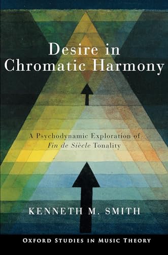 Desire in Chromatic Harmony: A Psychodynamic Exploration of Fin de Siècle Tonality (Oxford Studies in Music Theory) von Oxford University Press Inc