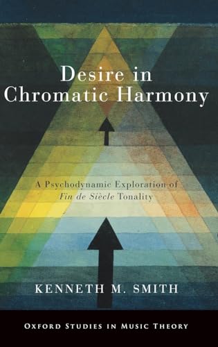 Desire in Chromatic Harmony: A Psychodynamic Exploration of Fin de Siecle Tonality (Oxford Studies in Music Theory)
