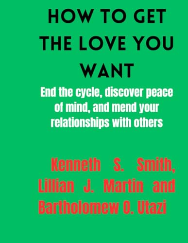 How to Get the Love You Want: End the cycle, discover peace of mind, and mend your relationships with others von Independently published