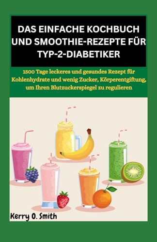 DAS EINFACHE KOCHBUCH UND SMOOTHIE-REZEPTE FÜR TYP-2-DIABETIKER: 1500 Tage leckeres und gesundes Rezept für Kohlenhydrate und wenig Zucker, Körperentgiftung, um Ihren Blutzuckerspiegel zu reguliere DAS EINFACHE KOCHBUCH UND SMOOTHIE-REZEPTE FÜR TYP-2-DIABETIKER: 1500 Tage leckeres und gesundes Rezept für Kohlenhydrate und wenig Zucker, Körperentgiftung, um Ihren Blutzuckerspiegel zu reguliere