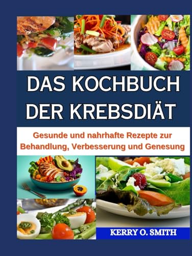 DAS KOCHBUCH DER KREBSDIÄT: Gesunde und nahrhafte Rezepte zur Behandlung, Verbesserung und Genesung. von Independently published