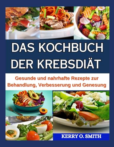 DAS KOCHBUCH DER KREBSDIÄT: Gesunde und nahrhafte Rezepte zur Behandlung, Verbesserung und Genesung. von Independently published