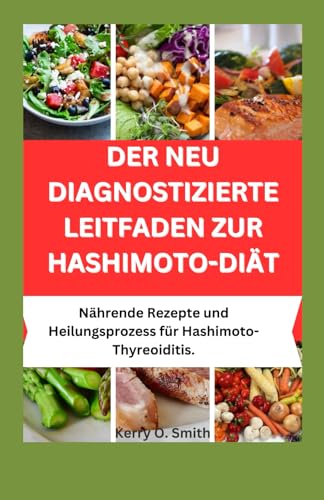 DER NEU DIAGNOSTIZIERTE LEITFADEN ZUR HASHIMOTO-DIÄT: Nährende Rezepte und Heilungsprozess bei Hashimoto-Thyreoiditis.