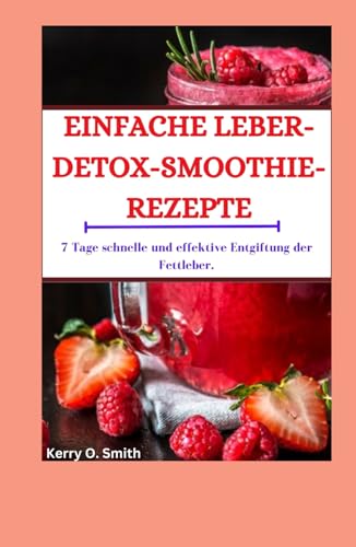 EINFACHE LEBER-DETOX-SMOOTHIE-REZEPTE: 7 Tage schnelle und effektive Entgiftung der Fettleber von Independently published